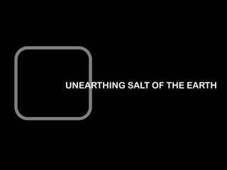 UNEARTHING SALT OF THE EARTH

 