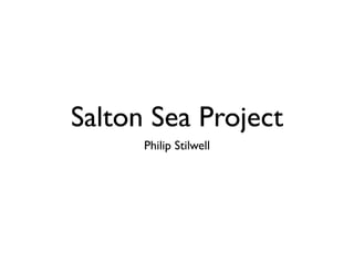 Salton Sea Project
      Philip Stilwell
 
