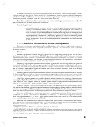 No Brasil, quase um terço da população possui baixos níveis de letramento. Entre os jovens e adultos, conside-
rando-se aqueles que têm mais de 15 anos, cerca de 13% são analfabetos, ainda que um terço deles já tenha passado
pelo Ensino Fundamental. Entre as crianças, mais da metade das que chegam à 4ª série não têm apresentado um
rendimento adequado em leitura. Quase 30% dessas crianças não sabem ler.
      Esses dados nos levam a refletir: o que acontece com o nosso país? O que acontece em nossas escolas? Por
que parte significativa de nossas crianças não se alfabetiza?
         Segundo Magda Soares1:

                           “dissociar alfabetização de letramento é um equívoco porque, no quadro das atuais concepções psicológicas,
                           lingüísticas e psicolingüísticas de leitura e escrita, a entrada da criança (e também do adulto analfabeto) no
                           mundo da escrita se dá simultaneamente por esses dois processos: pela aquisição do sistema convencional de
                           escrita – a alfabetização, e pelo desenvolvimento de habilidades de uso desse sistema em atividades de leitura
                           e escrita, nas práticas sociais que envolvem a língua escrita – o letramento. Não são processos independentes,
                           mas interdependentes, e indissociáveis: a alfabetização se desenvolve no contexto de e por meio de práticas
                           sociais de leitura e de escrita, isto é, através de atividades de letramento, e este, por sua vez, só pode desen-
                           volver-se no contexto da e por meio da aprendizagem das relações fonema/grafema, isto é, em dependência
                           da alfabetização”.


         1.1.1. Alfabetização e letramento: os desafios contemporâneos
       Discutem-se neste artigo os principais desafios da alfabetização e do letramento e as principais perspectivas
para fazer com que cada criança tenha assegurado o seu direito a aprender a ler e a escrever e, assim, a participar
do mundo da escrita.
         Débora
       Débora2 tem 12 anos e já repetiu duas vezes de ano. Ela está numa turma equivalente à 4ª série da educa-
ção fundamental. Ela lê e escreve com tanta dificuldade que não se considera alfabetizada. Numa entrevista com a
supervisora de sua escola, ela disse: “não sei escrever direito, quando faço alguma coisa, faço errado”. Na mesma
entrevista, quando indagada sobre as pessoas que, em sua casa, sabem ler e escrever, ela respondeu que todos sabiam,
menos ela e sua irmã. Sua irmã está na terceira série e tem dez anos.
        Débora vive na região metropolitana de Belo Horizonte, na periferia de uma das várias cidades que compõem
a metrópole. Sua família é pobre e, às vezes, passa por períodos difíceis. Mas seus pais são alfabetizados e, de acordo
com ela, sua mãe “anota as coisas para não ficar devendo” e seu pai “costuma escrever as contas”. De outras pessoas
que, na vizinhança, usam a escrita, Débora se lembra de uma vizinha que escreve para saber “o que faz no serviço e
as coisas que está precisando em casa”.
       Débora já sabe que a escrita representa sons da língua, o que é um passo muito importante em seu processo
de alfabetização. Ela escreve e lê corretamente muitas palavras: algumas porque decorou sua forma e outras porque
são mais simples. Por exemplo, num ditado, escreveu corretamente “caneta” e “caderno”, dentre outras palavras.
         Mas Débora apresenta também erros estranhos de escrita, que não condizem com seus acertos. Ela troca sempre,
por exemplo, o P pelo T, duas letras muito diferentes graficamente e que representam sons muito diferentes, escrevendo
“latis”, em vez de “lápis”; “latiseira”, em vez de “lapiseira”. Débora também escreve de maneira pouco previsível, outras
palavras: “zir”, em vez de “giz”; “sena”, em vez de “semana”; “trino”, em vez de “tio”.
        Na leitura, a lentidão, a hesitação e a necessidade de decompor cada sílaba mostram como, para ela, é difícil decodi-
ficar palavras. Tão difícil que, lendo textos, o sentido de palavras e passagens se perde. Débora manifesta várias dificuldades
na leitura e não consegue ler globalmente palavras como “elefante”, “tigre”, “leão” e “coelho”. Sílabas pouco comuns, em
geral, mais difíceis para um aprendiz, terminam por exigir dela, um grande dispêndio de tempo e de energia”.
        Com certeza, Débora já sabe muitas coisas importantes sobre a língua escrita, mas deveria saber muito mais
aos 12 anos e na 4ª série. Em razão de suas dificuldades na codificação e na decodificação de palavras, apresenta
sérias limitações para escrever e ler textos e também sérias limitações para usar a escrita na escola, para aprender
novos conteúdos e para desenvolver novas habilidades.
       De acordo com as informações da supervisora da escola onde Débora estuda, ela é uma menina bem compor-
tada e quieta. Está sempre com o uniforme limpo, o cabelo arrumado em tranças que correm rentes à sua cabeça.
No recreio, conversa com os colegas, brinca, corre. Débora é uma menina normal.
1
  SOARES, Magda. Letramento e alfabetização: as muitas facetas. 26ª Reunião Anual da Anped.
– GT Alfabetização, Leitura e Escrita. Poços de Caldas, 7 de outubro de 2003.
2
  O caso de Débora baseia-se em diferentes casos reais de crianças com dificuldades no aprendizado da leitura e da escrita. Mas a maior parte das
informações foi extraída de casos relatados e analisados pela professora Ana Maria Prado Barbosa. Ela atua como docente e como supervisora na
rede de ensino do estado.
*Esse texto se integra ao boletim da série “Alfabetização, leitura e escrita”, março/2004.
 