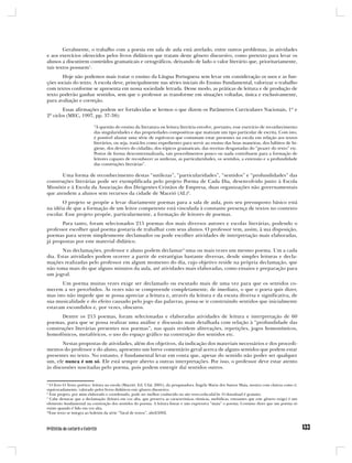 Geralmente, o trabalho com a poesia em sala de aula está atrelado, entre outros problemas, às atividades
e aos exercícios oferecidos pelos livros didáticos que tratam deste gênero discursivo, como pretexto para levar os
alunos a discutirem conteúdos gramaticais e ortográficos, deixando de lado o valor literário que, prioritariamente,
tais textos possuem1.
       Hoje não podemos mais tratar o ensino da Língua Portuguesa sem levar em consideração os usos e as fun-
ções sociais do texto. A escola deve, principalmente nas séries iniciais do Ensino Fundamental, valorizar o trabalho
com textos conforme se apresenta em nossa sociedade letrada. Desse modo, as práticas de leitura e de produção de
texto poderão ganhar sentidos, sem que o professor as transforme em situações voltadas, única e exclusivamente,
para avaliação e correção.
        Essas afirmações podem ser fortalecidas se lermos o que dizem os Parâmetros Curriculares Nacionais, 1º e
2º ciclos (MEC, 1997, pp. 37-38):

                           “A questão do ensino da literatura ou leitura literária envolve, portanto, esse exercício de reconhecimento
                           das singularidades e das propriedades compositivas que matizam um tipo particular de escrita. Com isto,
                           é possível afastar uma série de equívocos que costumam estar presentes na escola em relação aos textos
                           literários, ou seja, tratá-los como expedientes para servir ao ensino das boas maneiras, dos hábitos de hi-
                           giene, dos deveres do cidadão, dos tópicos gramaticais, das receitas desgastadas do “prazer do texto” etc.
                           Postos de forma descontextualizada, tais procedimentos pouco ou nada contribuem para a formação de
                           leitores capazes de reconhecer as sutilezas, as particularidades, os sentidos, a extensão e a profundidade
                           das construções literárias”.

       Uma forma de reconhecimento destas “sutilezas”, “particularidades”, “sentidos” e “profundidades” das
construções literárias pode ser exemplificada pelo projeto Poema de Cada Dia, desenvolvido junto à Escola
Miosótis e à Escola da Associação dos Dirigentes Cristãos de Empresa, duas organizações não governamentais
que atendem a alunos sem recursos da cidade de Maceió (AL)2.
       O projeto se propõe a levar diariamente poemas para a sala de aula, pois seu pressuposto básico está
na idéia de que a formação de um leitor competente está vinculada à constante presença de textos no contexto
escolar. Esse projeto propõe, particularmente, a formação de leitores de poemas.
       Para tanto, foram selecionados 215 poemas dos mais diversos autores e escolas literárias, podendo o
professor escolher qual poema gostaria de trabalhar com seus alunos. O professor tem, assim, à sua disposição,
poemas para serem simplesmente declamados ou pode escolher atividades de interpretação mais elaboradas,
já propostas por este material didático.
       Nas declamações, professor e aluno podem declamar3 uma ou mais vezes um mesmo poema. Um a cada
dia. Estas atividades podem ocorrer a partir de estratégias bastante diversas, desde simples leituras e decla-
mações realizadas pelo professor em algum momento do dia, cujo objetivo reside na própria declamação, que
não toma mais do que alguns minutos da aula, até atividades mais elaboradas, como ensaios e preparação para
um jogral.
       Um poema muitas vezes exige ser declamado ou escutado mais de uma vez para que os sentidos co-
mecem a ser percebidos. Às vezes não se compreende completamente, de imediato, o que o poeta quis dizer,
mas isto não impede que se possa apreciar a leitura e, através da leitura e da escuta diversa e significativa, de
sua musicalidade e do efeito causado pelo jogo das palavras, possa-se ir construindo sentidos que inicialmente
estavam escondidos e, por vezes, obscuros.
       Dentre os 215 poemas, foram selecionadas e elaboradas atividades de leitura e interpretação de 60
poemas, para que se possa realizar uma análise e discussão mais detalhada com relação à “profundidade das
construções literárias presentes nos poemas”, nas quais residem aliterações, repetições, jogos homonímicos,
homofônicos, metafóricos, o uso do espaço gráfico na construção dos sentidos etc.
       Nestas propostas de atividades, além dos objetivos, da indicação dos materiais necessários e dos procedi-
mentos do professor e do aluno, apresento um breve comentário geral acerca de alguns sentidos que podem estar
presentes no texto. No entanto, é fundamental levar em conta que, apesar do sentido não poder ser qualquer
um, ele nunca é um só. Ele está sempre aberto a outras interpretações. Por isso, o professor deve estar atento
às discussões suscitadas pelo poema, pois podem emergir daí sentidos outros.


1
  O livro O Texto poético: leitura na escola (Maceió: Ed. Ufal, 2001), da pesquisadora Ângela Maria dos Santos Maia, mostra com clareza como é,
equivocadamente, valorado pelos livros didáticos este gênero discursivo.
2
  Este projeto, por mim elaborado e coordenado, pode ser melhor conhecido no site www.cedu.ufal.br. O download é gratuito.
3
  Cabe destacar que a declamação (leitura em voz alta, que preserva as características rítmicas, melódicas, entoantes que este gênero exige) é um
elemento fundamental na construção dos sentidos do poema. A leitura linear e não expressiva “mata” o poema. Costumo dizer que um poema só
existe quando é lido em voz alta.
*Esse texto se integra ao boletim da série “Varal de textos”, abril/2002.
 