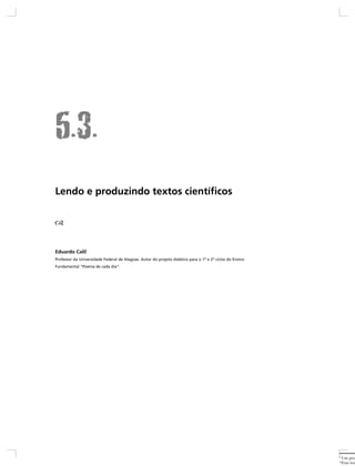 Lendo e produzindo textos científicos




Eduardo Calil
Professor da Universidade Federal de Alagoas. Autor do projeto didático para o 1º e 2º ciclos do Ensino
Fundamental “Poema de cada dia”.




                                                                                                          1
                                                                                                           Um proj
                                                                                                          *Esse tex
 