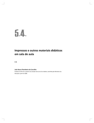 Impressos e outros materiais didáticos
em sala de aula




João Bosco Pitombeira de Carvalho
Professor da PUC-RJ e membro da comissão técnica do livro didático, escolhida pelo Ministério da
Educação a partir de 2000.
 