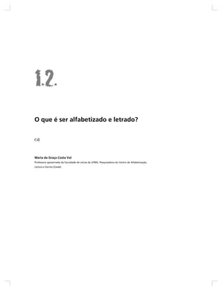 O que é ser alfabetizado e letrado?




Maria da Graça Costa Val
Professora aposentada da Faculdade de Letras da UFMG. Pesquisadora do Centro de Alfabetização,
Leitura e Escrita (Ceale).
 
