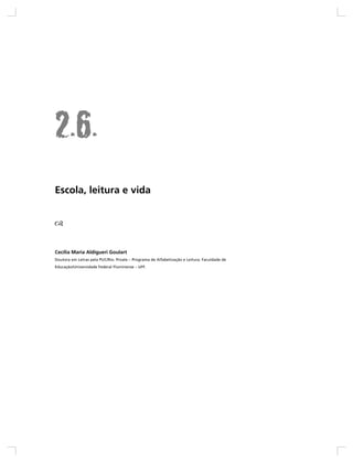 Escola, leitura e vida




Cecília Maria Aldigueri Goulart
Doutora em Letras pela PUC/Rio. Proale – Programa de Alfabetização e Leitura. Faculdade de
Educação/Universidade Federal Fluminense – UFF.
 