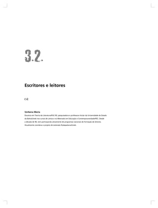 Escritores e leitores




Verbena Maria
Doutora em Teoria da Literatura/PUC-RS, pesquisadora e professora titular da Universidade do Estado
da Bahia/Uneb nos cursos de Letras e no Mestrado em Educação e Contemporaneidade/PEC. Desde
a década de 90, vem participando ativamente de programas nacionais de formação de leitores.
Atualmente coordena o projeto de extensão Rodapalavra/Uneb.
 
