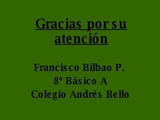 Gracias por su atención Francisco Bilbao P.  8º Básico A Colegio Andrés Bello 