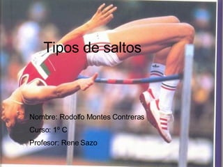 Tipos de saltos Nombre: Rodolfo Montes Contreras Curso: 1º C Profesor: Rene Sazo 