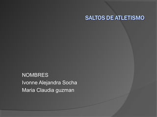 NOMBRES
Ivonne Alejandra Socha
Maria Claudia guzman
 