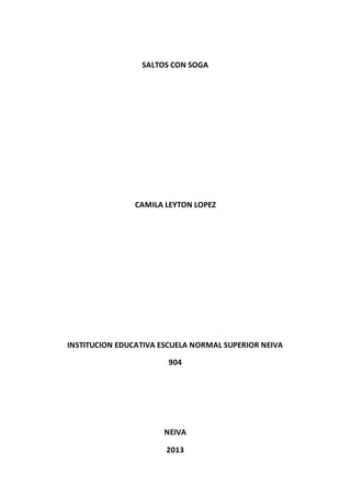 SALTOS CON SOGA
CAMILA LEYTON LOPEZ
INSTITUCION EDUCATIVA ESCUELA NORMAL SUPERIOR NEIVA
904
NEIVA
2013
 