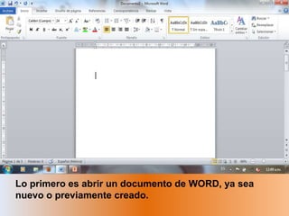 Lo primero es abrir un documento de WORD, ya sea
nuevo o previamente creado.
 