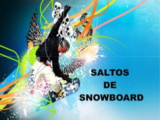 SALTOS
DE
SNOWBOARD
 