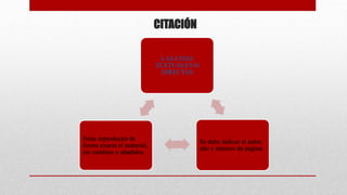 CITACIÓN
LAS CITAS
TEXTUALES O
DIRECTAS
Se debe indicar el autor,
año y número de página.
Estas reproducen de
forma exacta el material,
sin cambios o añadidos.
 