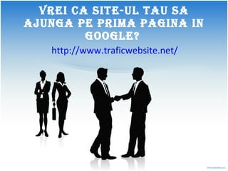 Vrei ca site-ul tau sa ajunga pe prima pagina in Google?   http://www.traficwebsite.net/ 
