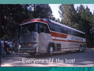 Everyone off the bus!
 