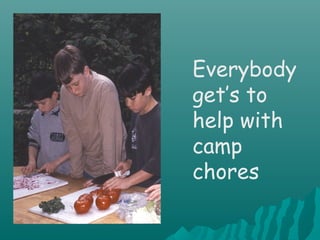 Everybody
get’s to
help with
camp
chores
 