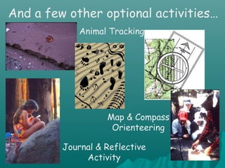 And a few other optional activities…
Journal & Reflective
Activity
Map & Compass
Orienteering
Animal Tracking
 