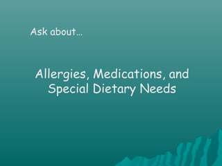 Ask about…
Allergies, Medications, and
Special Dietary Needs
 