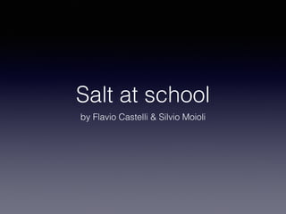 Salt at school 
by Flavio Castelli & Silvio Moioli 
 