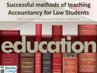 Successful methods of teaching
Accountancy for Law Students
2015 Southern African Law Teachers Conference
1
 