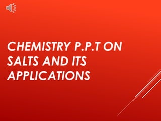 CHEMISTRY P.P.T ON
SALTS AND ITS
APPLICATIONS
 