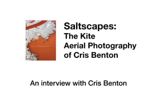 Saltscapes:

The Kite
Aerial Photography
of Cris Benton
An interview with Cris Benton

 