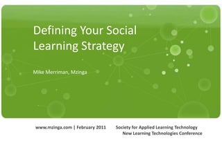 Defining Your Social Learning StrategyMike Merriman, Mzinga www.mzinga.com | February 2011 Society for Applied Learning TechnologyNew Learning Technologies Conference 