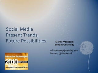Social Media Present Trends, Future Possibilities Mark Frydenberg Bentley University mfrydenberg@bentley.edu Twitter:  @checkmark 