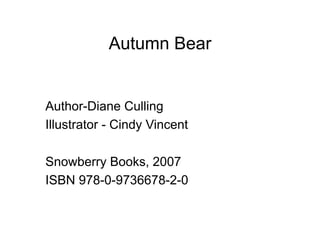 Autumn Bear


Author-Diane Culling
Illustrator - Cindy Vincent

Snowberry Books, 2007
ISBN 978-0-9736678-2-0
 