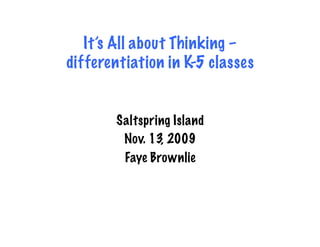 It’s All about Thinking –
differentiation in K-5 classes


       Saltspring Island
        Nov. 13, 2009
        Faye Brownlie
 