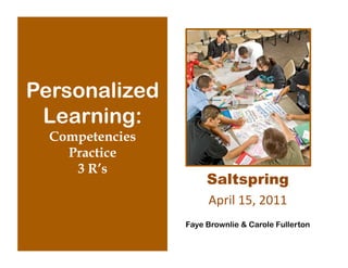Personalized
 Learning:
  Competencies
    Practice
     3 R’s
                      Saltspring
                      April	
  15,	
  2011	
  
                 Faye Brownlie & Carole Fullerton
 