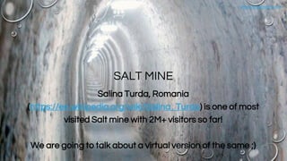 www.vishalbiyani.com
SALT MINE
Salina Turda, Romania
(https://en.wikipedia.org/wiki/Salina_Turda) is one of most
visited Salt mine with 2M+ visitors so far!
We are going to talk about a virtual version of the same ;)
 