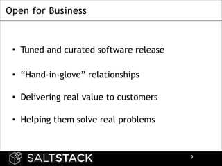 Open for Business
!

• Tuned and curated software release
!

• “Hand-in-glove” relationships 
• Delivering real value to customers 
• Helping them solve real problems 

!9

 