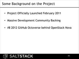 Some Background on the Project
• Project Officially Launched February 2011 
• Massive Development Community Backing 
• #8 2012 GitHub Octoverse behind OpenStack Nova 

!10

 