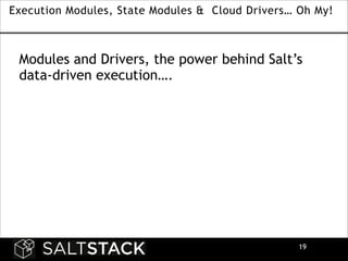 Execution Modules, State Modules & Cloud Drivers… Oh My!

Modules and Drivers, the power behind Salt’s
data-driven execution….

!19

 
