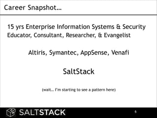 Career Snapshot…
15 yrs Enterprise Information Systems & Security
Educator, Consultant, Researcher, & Evangelist
!

Altiris, Symantec, AppSense, Venafi
!

SaltStack
!
(wait… I’m starting to see a pattern here)

!6

 