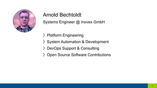 Arnold Bechtoldt
Systems Engineer @ inovex GmbH
〉  Platform Engineering
〉  System Automation & Development
〉  DevOps Support & Consulting
〉  Open Source Software Contributions
2
 