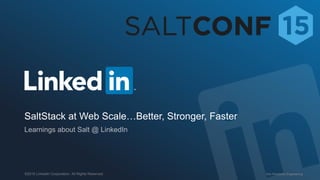 Site Reliability Engineering©2015 LinkedIn Corporation. All Rights Reserved.
SaltStack at Web Scale…Better, Stronger, Faster
 