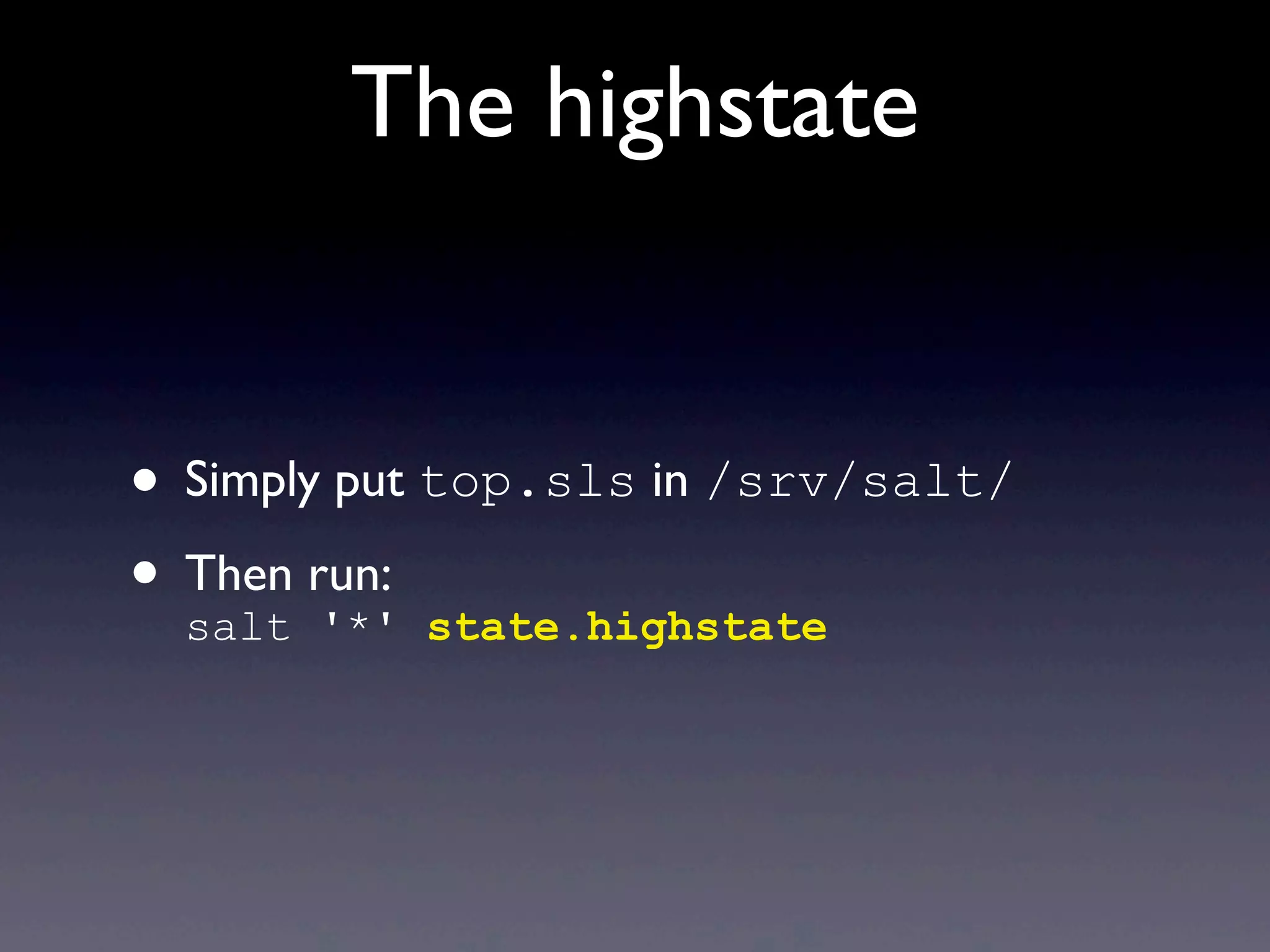 The highstate
• Simply put top.sls in /srv/salt/
• Then run:
salt '*' state.highstate
 