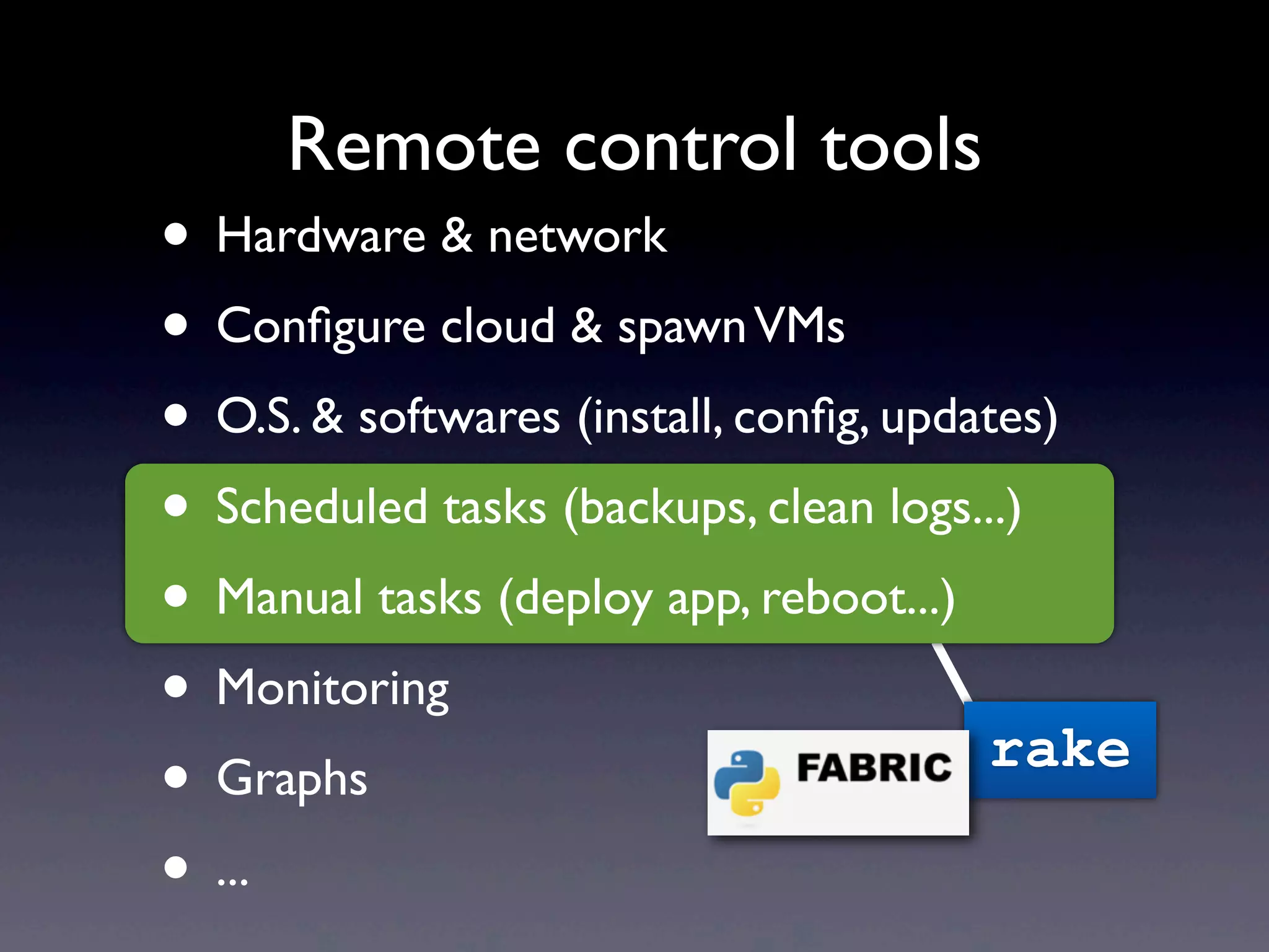 • Hardware & network
• Conﬁgure cloud & spawnVMs
• O.S. & softwares (install, conﬁg, updates)
• Scheduled tasks (backups, clean logs...)
• Manual tasks (deploy app, reboot...)
• Monitoring
• Graphs
• ...
Remote control tools
rake
 