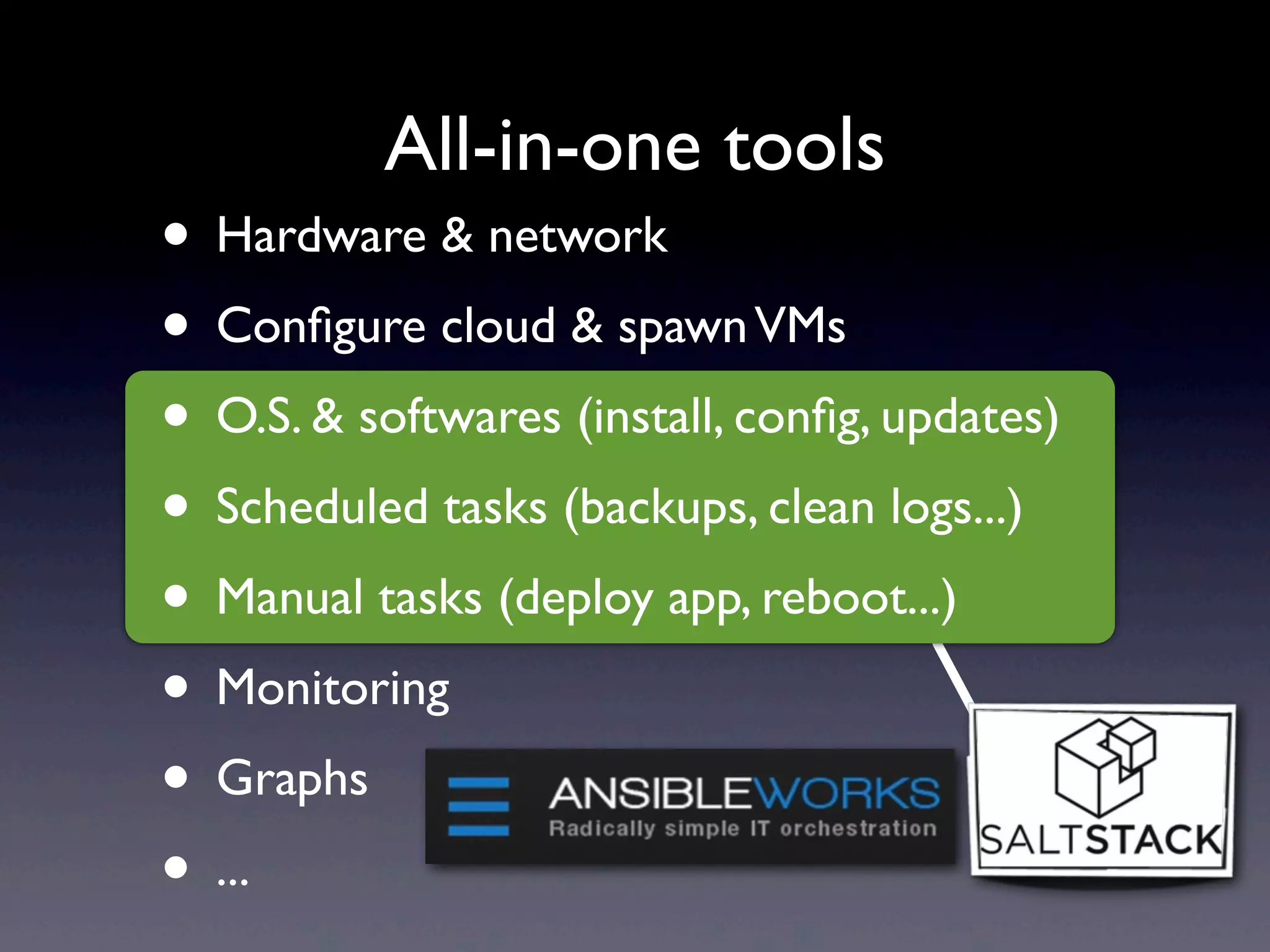 • Hardware & network
• Conﬁgure cloud & spawnVMs
• O.S. & softwares (install, conﬁg, updates)
• Scheduled tasks (backups, clean logs...)
• Manual tasks (deploy app, reboot...)
• Monitoring
• Graphs
• ...
All-in-one tools
 