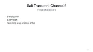 Responsibilities
21
Salt Transport: Channels!
• Serialization
• Encryption
• Targeting (pub channel only)
 