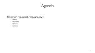 3
Agenda
• for item in (‘transport’, ‘concurrency’):
• History
• Problems
• Options
• Solution
 