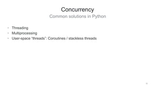 Common solutions in Python
32
Concurrency
• Threading
• Multiprocessing
• User-space “threads”: Coroutines / stackless threads
 