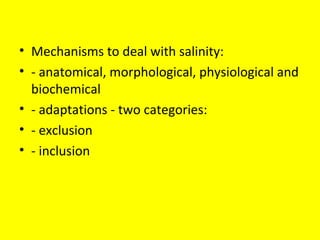 • Mechanisms to deal with salinity:
• - anatomical, morphological, physiological and
biochemical
• - adaptations - two categories:
• - exclusion
• - inclusion
 