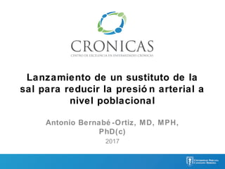 Lanzamiento de un sustituto de la
sal para reducir la presió n arterial a
nivel poblacional
Antonio Bernabé -Ortiz, MD, MPH,
PhD(c)
2017
 