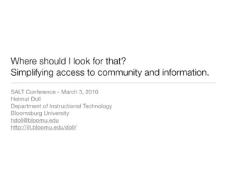 Where should I look for that?
Simplifying access to community and information.
SALT Conference - March 3, 2010
Helmut Doll
Department of Instructional Technology
Bloomsburg University
hdoll@bloomu.edu
http://iit.bloomu.edu/doll/
 