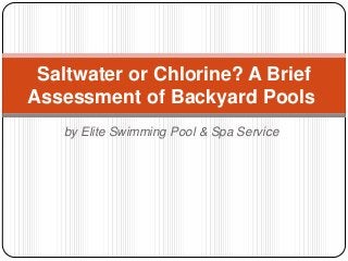 Saltwater or Chlorine? A Brief
Assessment of Backyard Pools
   by Elite Swimming Pool & Spa Service
 