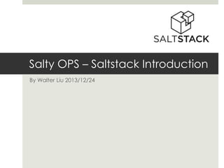 Salty OPS – Saltstack Introduction
By Walter Liu 2013/12/24

 