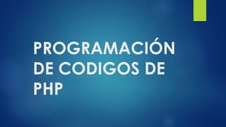 PROGRAMACIÓN
DE CODIGOS DE
PHP
 