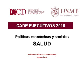 CADE EJECUTIVOS 2010
Urubamba, del 11 al 13 de Noviembre
SALUD
(Cusco, Perú)
Políticas económicas y sociales
 